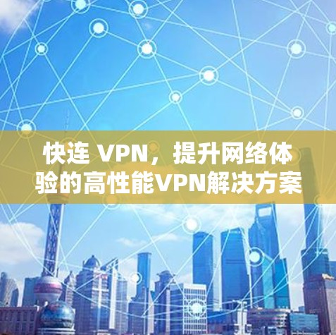 快连 VPN，提升网络体验的高性能VPN解决方案