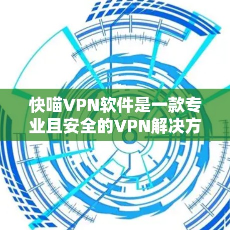 快喵VPN软件是一款专业且安全的VPN解决方案，适合在多种环境下使用。以下是一些使用快喵VPN软件的关键步骤和注意事项