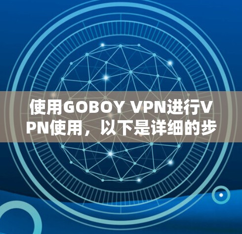 使用GOBOY VPN进行VPN使用，以下是详细的步骤指南
