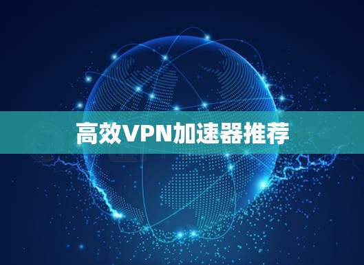高效VPN加速器推荐