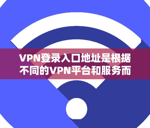 VPN登录入口地址是根据不同的VPN平台和服务而有所不同。以下是一些常见的VPN登录入口地址