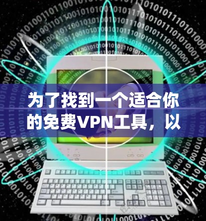 为了找到一个适合你的免费VPN工具，以下是一些step-by-step的指南和建议