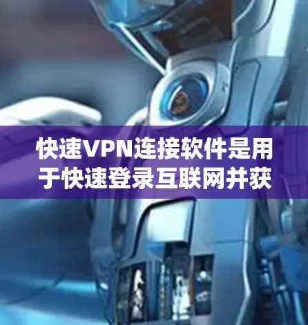 快速VPN连接软件是用于快速登录互联网并获取视频、文件或信息的工具。以下是一个系统化的指南，帮助你更好地使用这些软件