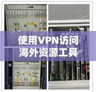 使用VPN访问海外资源工具需要综合考虑多个因素，以下是一些关键点和建议