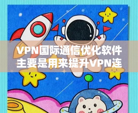 VPN国际通信优化软件主要是用来提升VPN连接的安全性、效率和稳定性，特别是在国际化的场景中，确保用户的通信安全和数据传输高效。以下是一些常见的VPN国际通信优化软件及其功能