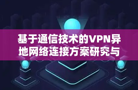 基于通信技术的VPN异地网络连接方案研究与实践