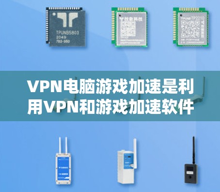 VPN电脑游戏加速是利用VPN和游戏加速软件实现的高效娱乐方式。以下是逐步的解决方案