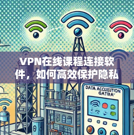 VPN在线课程连接软件，如何高效保护隐私与数据安全