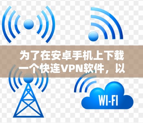 为了在安卓手机上下载一个快连VPN软件，以下是一个清晰的步骤指南