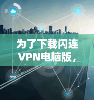为了下载闪连VPN电脑版，您可以按照以下步骤操作
