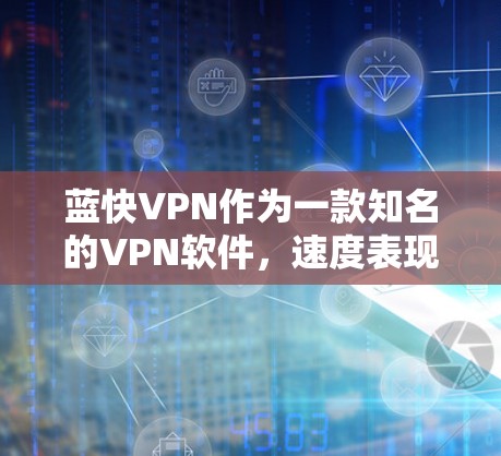 蓝快VPN作为一款知名的VPN软件，速度表现通常较为稳定，但具体的体验会因个人设备和使用习惯的不同而有所差异。以下是一些可能影响速度的因素以及如何优化速度的建议