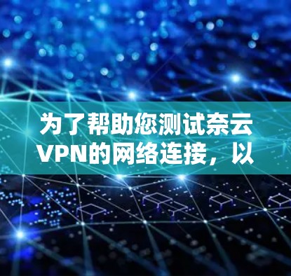 为了帮助您测试奈云VPN的网络连接，以下是一些步骤和建议