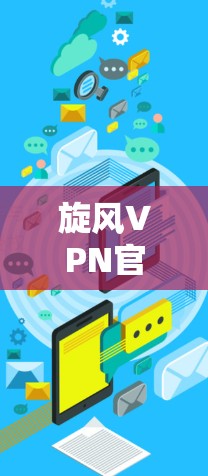 旋风VPN官网可能已经不再提供下载服务，因为该平台可能已经关闭，或者其下载功能已不再支持。以下是一些建议，帮助用户获取VPN服务