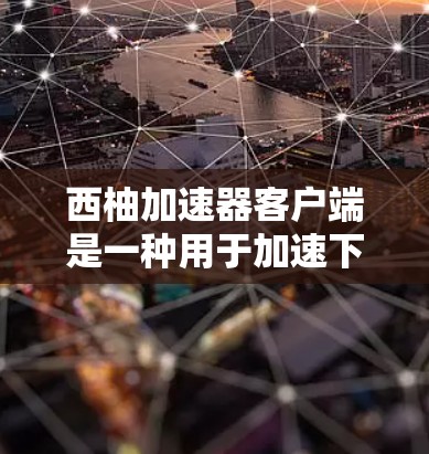 西柚加速器客户端是一种用于加速下载、提升网页加载速度的软件工具。如果你需要一个安全、可靠的加速客户端，以下是一些建议和注意事项