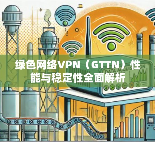 绿色网络VPN（GTTN）性能与稳定性全面解析
