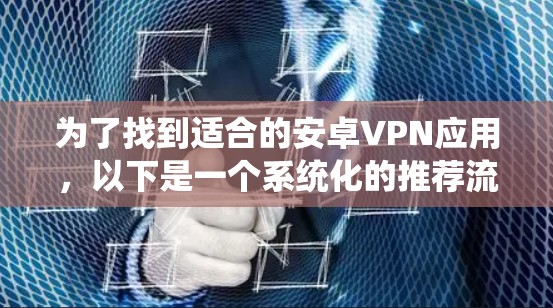 为了找到适合的安卓VPN应用，以下是一个系统化的推荐流程