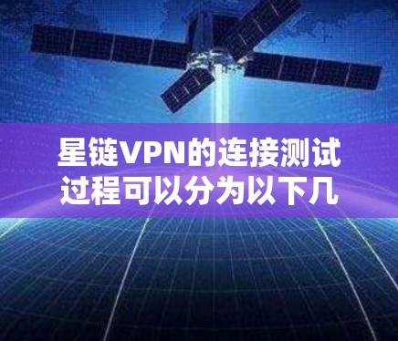 星链VPN的连接测试过程可以分为以下几个步骤