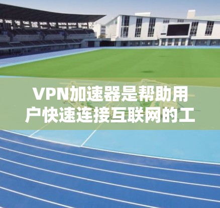 VPN加速器是帮助用户快速连接互联网的工具，拥有多种选择，包括G22、P22、ProX和Net2等。以下是关于这些VPN加速器的评测和推荐