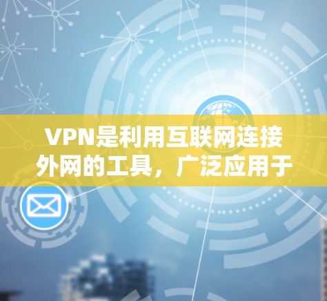 VPN是利用互联网连接外网的工具，广泛应用于远程办公和网络测试等场景。以下是使用VPN连接工具的步骤和方法