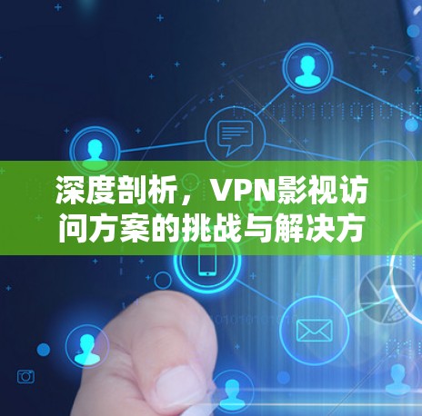 深度剖析，VPN影视访问方案的挑战与解决方案