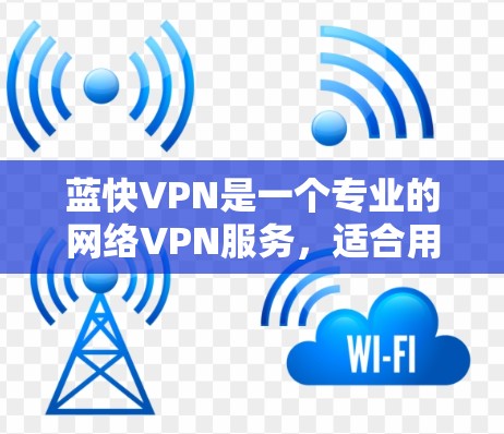 蓝快VPN是一个专业的网络VPN服务,适合用于视频会议、远程文件传输、远程游戏、远程办公等多种场景。以下是详细的使用步骤和配置指南 蓝快VPN是一个专业的网络VPN服务,适合用于视频会议、远程文件传输、远程游戏、远程办公等多种场景。以下是详细的使用步骤和配置指南