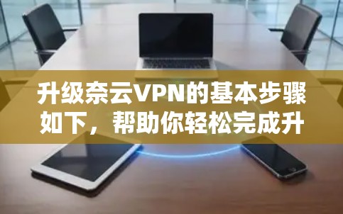 升级奈云VPN的基本步骤如下，帮助你轻松完成升级
