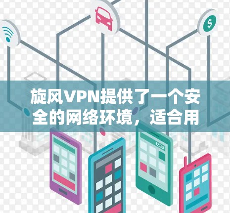 旋风VPN提供了一个安全的网络环境，适合用户进行在线活动。以下是进行旋风VPN电脑操作的步骤