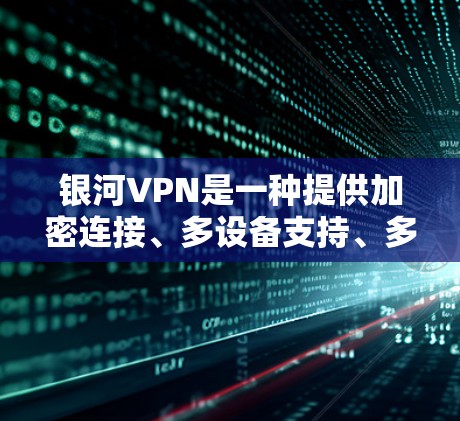银河VPN是一种提供加密连接、多设备支持、多语言切换和隐私保护的VPN服务。以下是银河VPN功能体验的详细描述