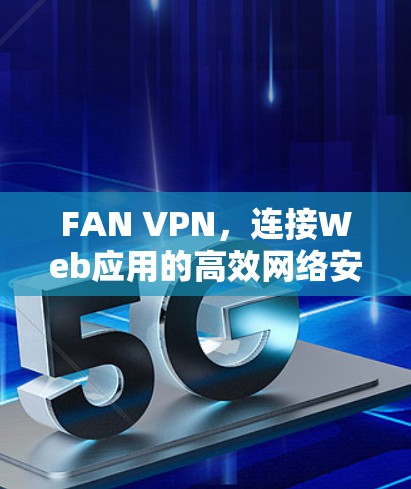 FAN VPN，连接Web应用的高效网络安全解决方案