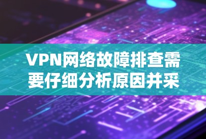 VPN网络故障排查需要仔细分析原因并采取相应的措施。以下是一些常见问题及其解决方案 VPN网络故障排查需要仔细分析原因并采取相应的措施。以下是一些常见问题及其解决方案