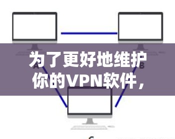 为了更好地维护你的VPN软件，以下是一个详细的步骤指南，帮助你轻松掌握如何保护你的网络和数据