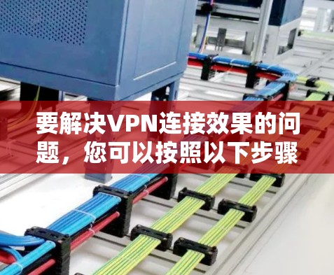 要解决VPN连接效果的问题，您可以按照以下步骤操作