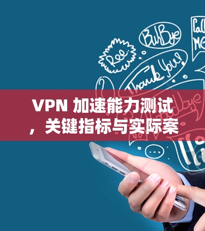 VPN 加速能力测试,关键指标与实际案例分析 VPN 加速能力测试,关键指标与实际案例分析