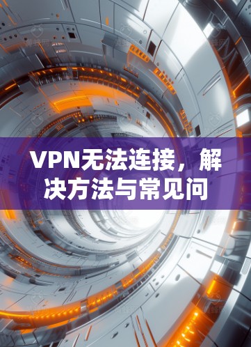 VPN无法连接，解决方法与常见问题解析
