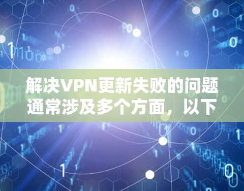 解决VPN更新失败的问题通常涉及多个方面，以下是逐步的解决方案